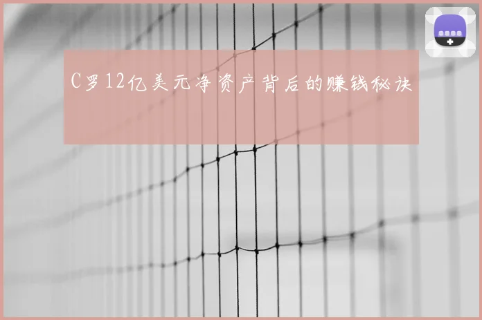 C罗12亿美元净资产背后的赚钱秘诀