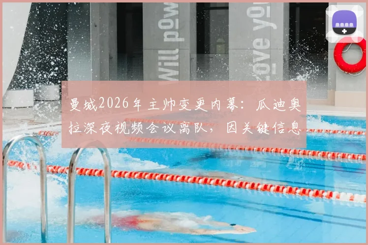 曼城2026年主帅变更内幕：瓜迪奥拉深夜视频会议离队，因关键信息遭泄露震怒