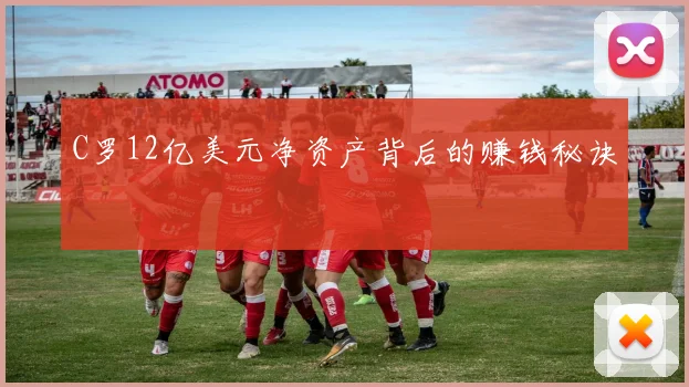 C罗12亿美元净资产背后的赚钱秘诀