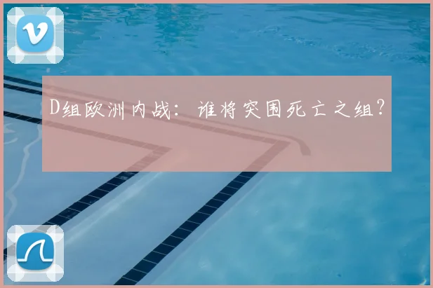 D组欧洲内战：谁将突围死亡之组？