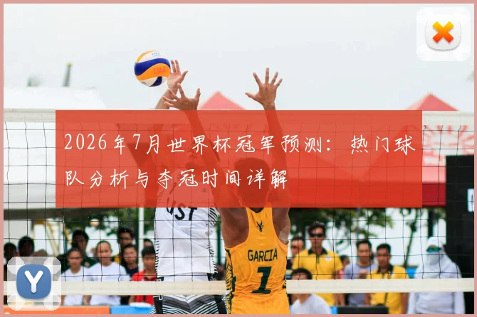 2026年7月世界杯冠军预测：热门球队分析与夺冠时间详解