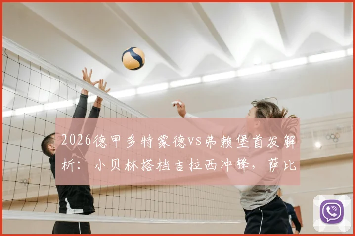 2026德甲多特蒙德vs弗赖堡首发解析：小贝林搭档吉拉西冲锋，萨比策领衔中场关键战阵容名单