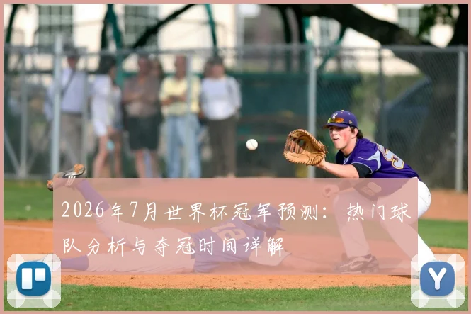 2026年7月世界杯冠军预测：热门球队分析与夺冠时间详解