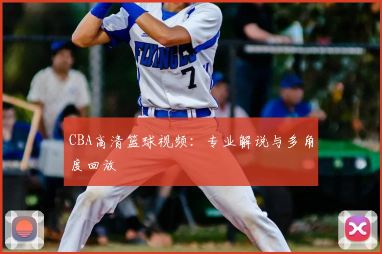 CBA高清篮球视频：专业解说与多角度回放