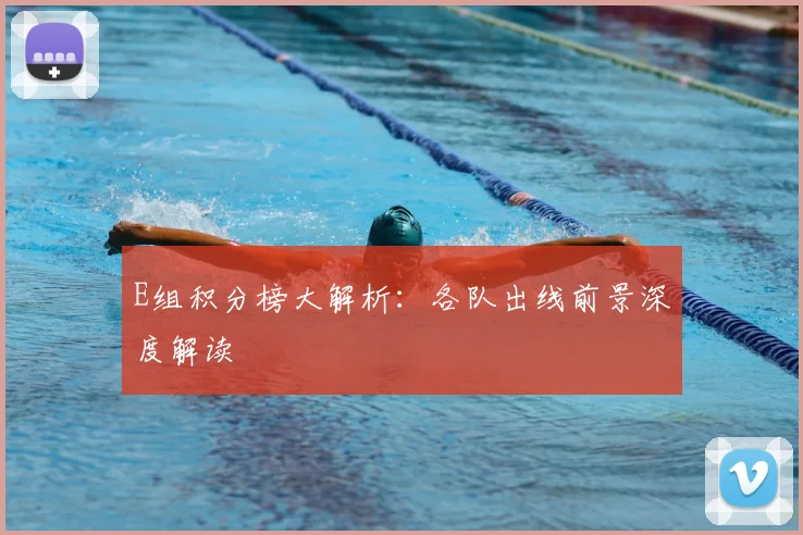 E组积分榜大解析：各队出线前景深度解读